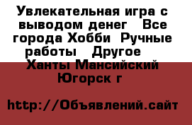 Увлекательная игра с выводом денег - Все города Хобби. Ручные работы » Другое   . Ханты-Мансийский,Югорск г.